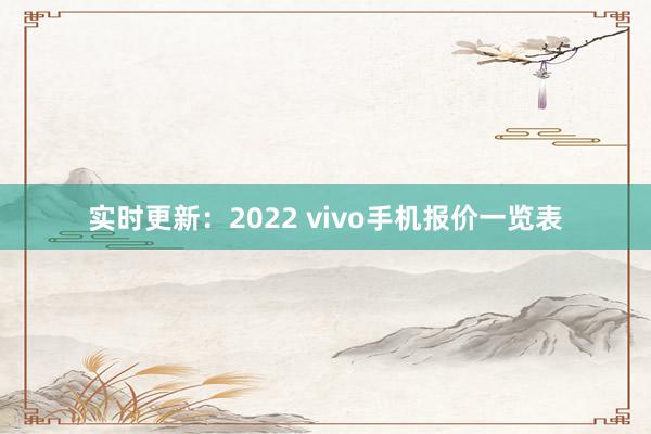 实时更新：2022 vivo手机报价一览表
